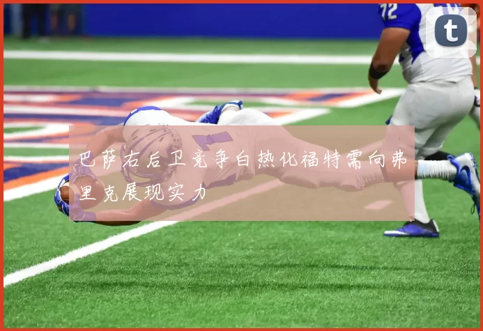 巴萨右后卫竞争白热化福特需向弗里克展现实力
