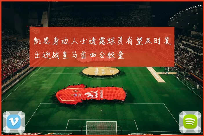 凯恩身边人士透露球员有望及时复出迎战皇马首回合较量