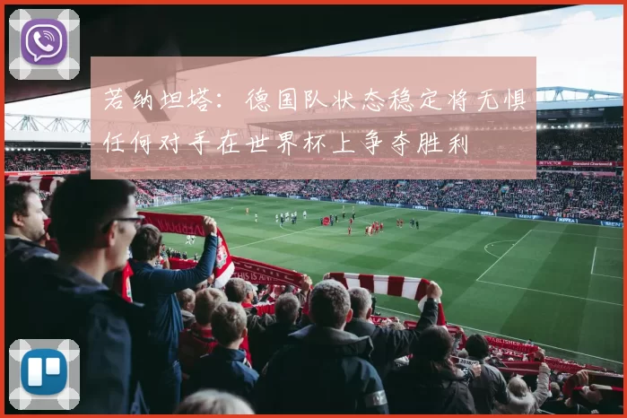 若纳坦塔：德国队状态稳定将无惧任何对手在世界杯上争夺胜利