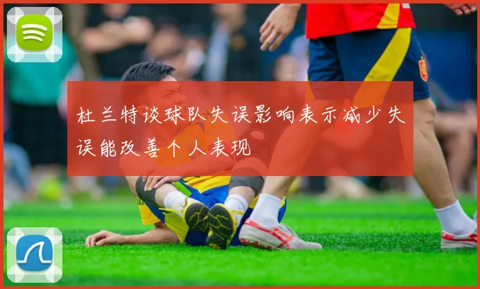 杜兰特谈球队失误影响表示减少失误能改善个人表现